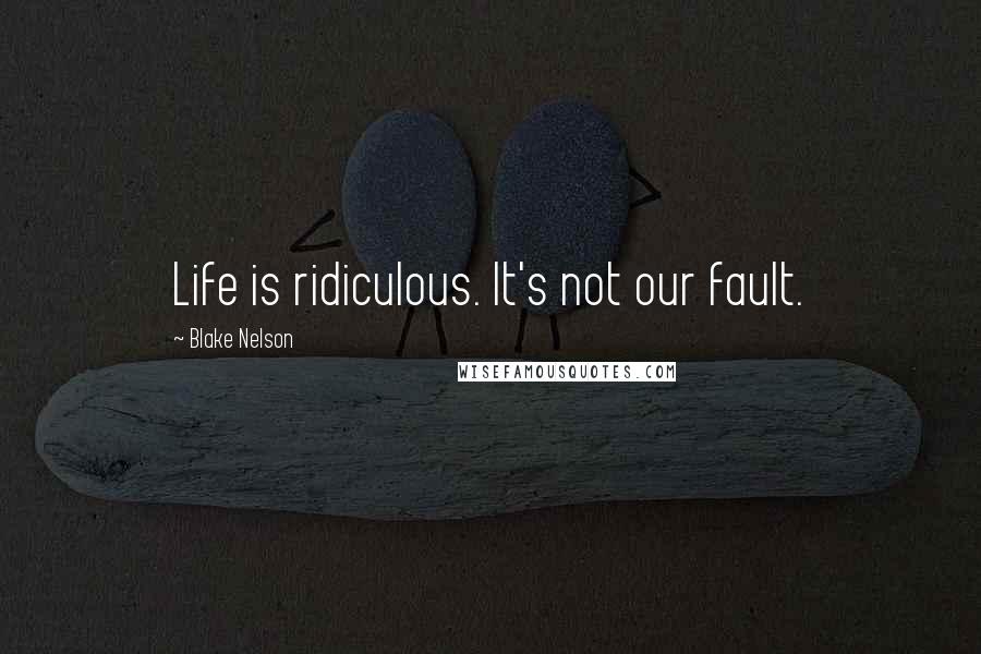 Blake Nelson Quotes: Life is ridiculous. It's not our fault.