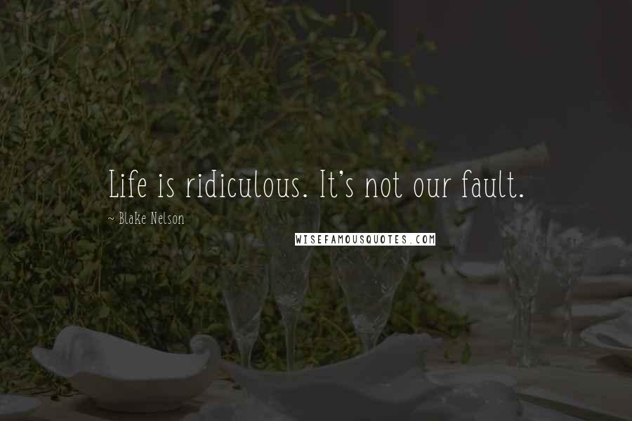 Blake Nelson Quotes: Life is ridiculous. It's not our fault.