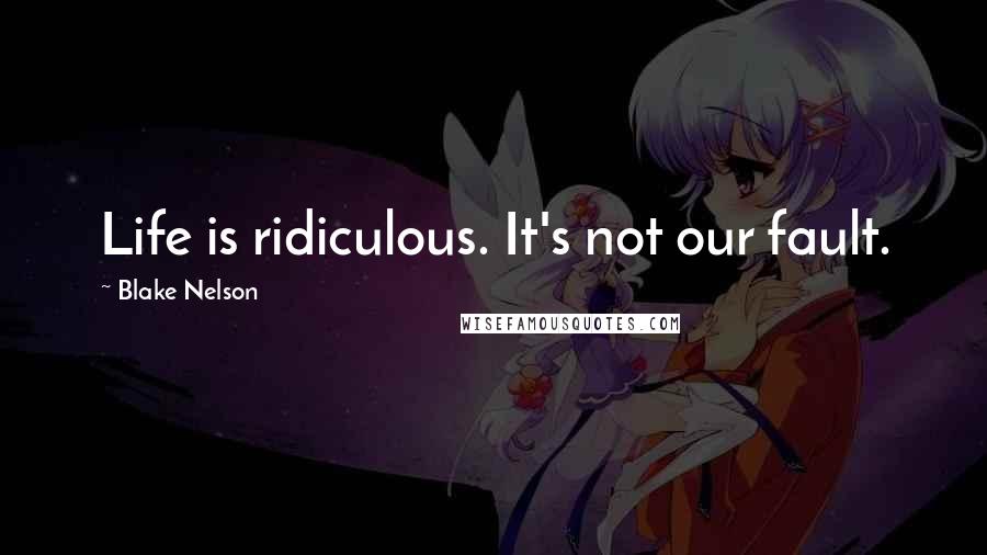 Blake Nelson Quotes: Life is ridiculous. It's not our fault.