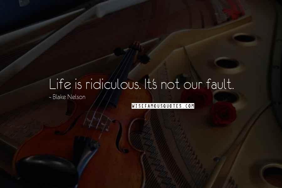 Blake Nelson Quotes: Life is ridiculous. It's not our fault.