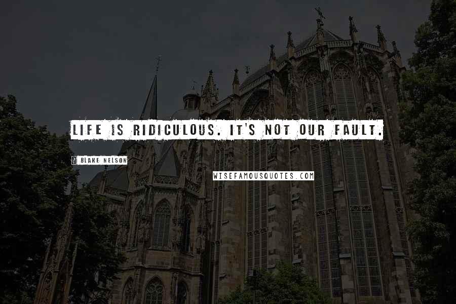 Blake Nelson Quotes: Life is ridiculous. It's not our fault.