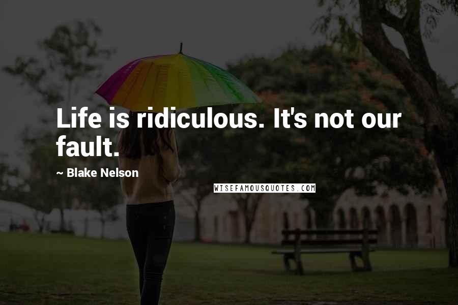 Blake Nelson Quotes: Life is ridiculous. It's not our fault.