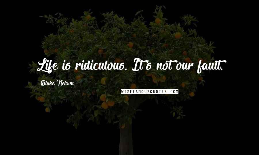 Blake Nelson Quotes: Life is ridiculous. It's not our fault.