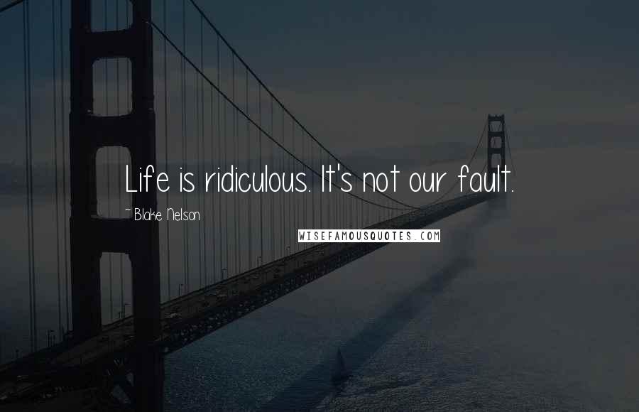 Blake Nelson Quotes: Life is ridiculous. It's not our fault.