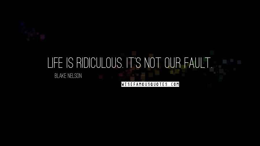 Blake Nelson Quotes: Life is ridiculous. It's not our fault.