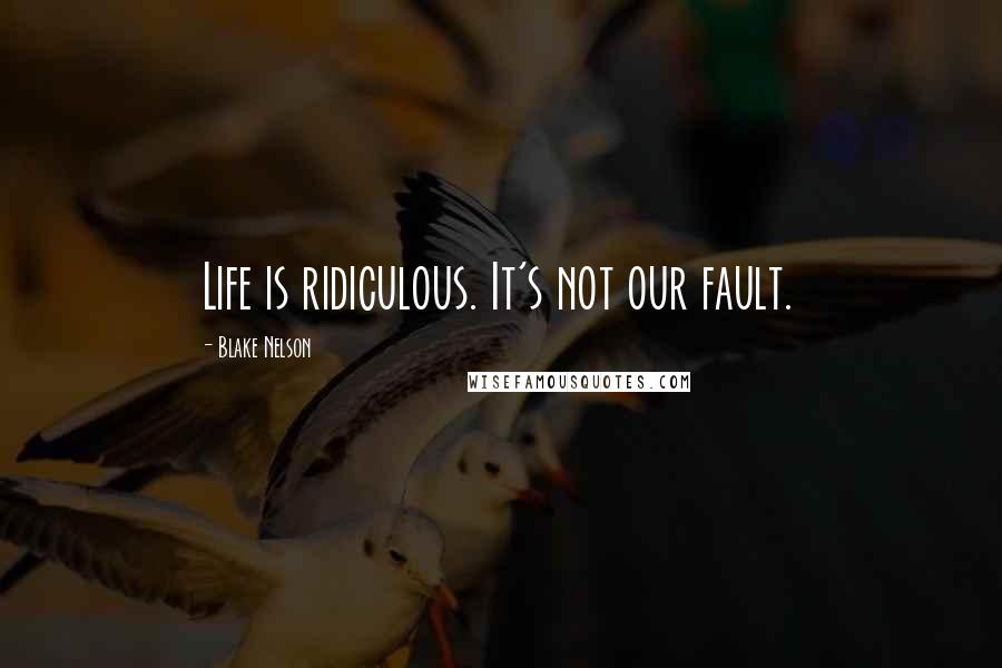 Blake Nelson Quotes: Life is ridiculous. It's not our fault.