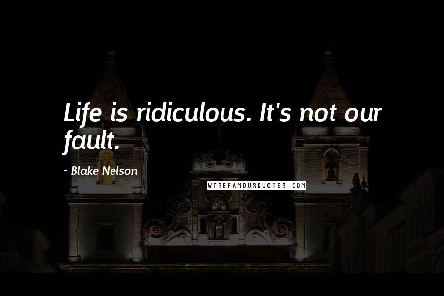 Blake Nelson Quotes: Life is ridiculous. It's not our fault.