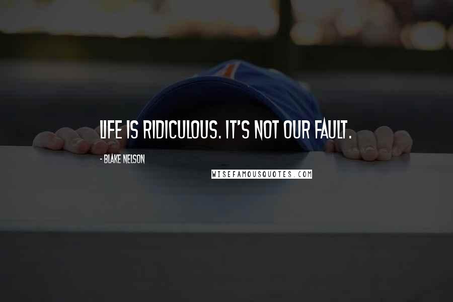 Blake Nelson Quotes: Life is ridiculous. It's not our fault.