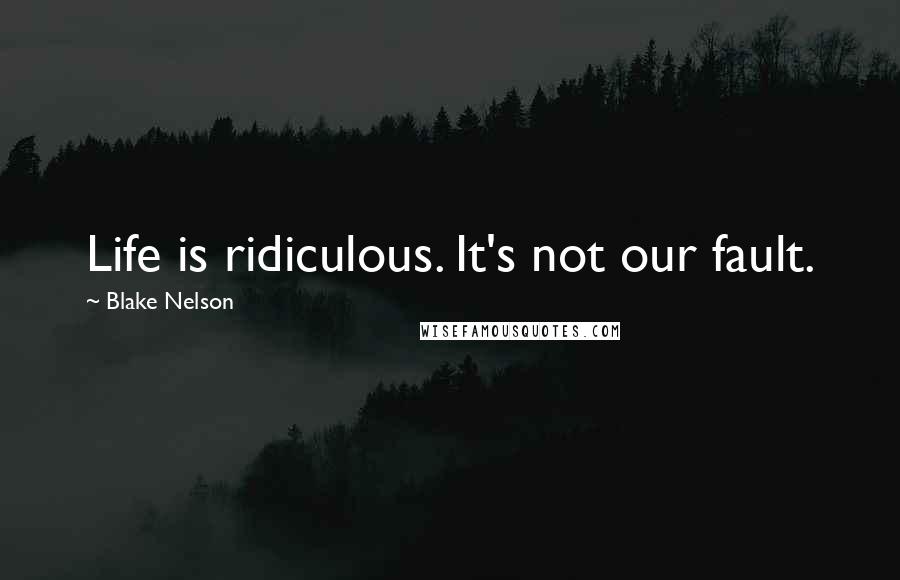 Blake Nelson Quotes: Life is ridiculous. It's not our fault.