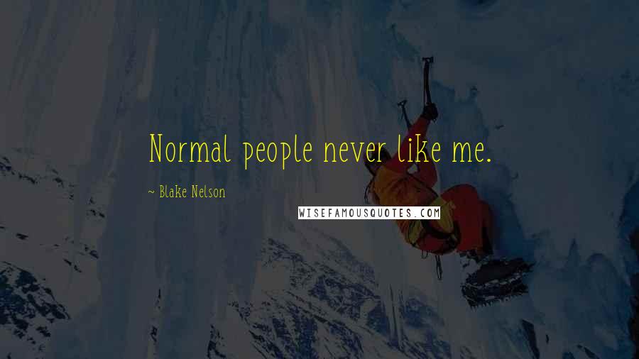 Blake Nelson Quotes: Normal people never like me.