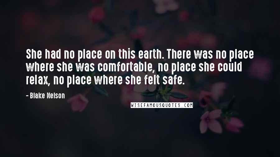 Blake Nelson Quotes: She had no place on this earth. There was no place where she was comfortable, no place she could relax, no place where she felt safe.
