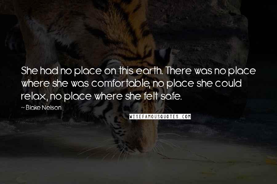 Blake Nelson Quotes: She had no place on this earth. There was no place where she was comfortable, no place she could relax, no place where she felt safe.