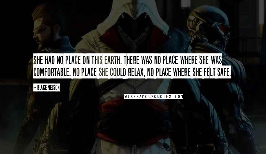 Blake Nelson Quotes: She had no place on this earth. There was no place where she was comfortable, no place she could relax, no place where she felt safe.