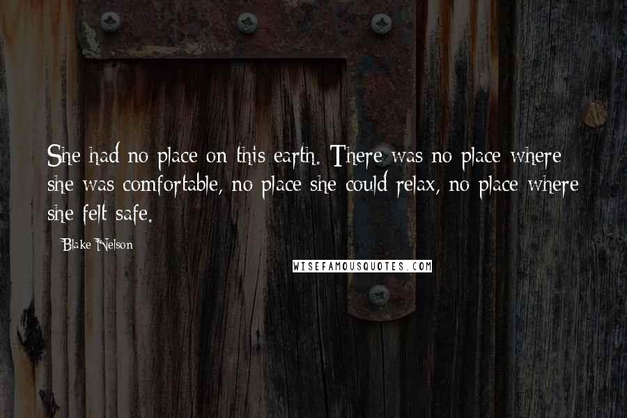 Blake Nelson Quotes: She had no place on this earth. There was no place where she was comfortable, no place she could relax, no place where she felt safe.