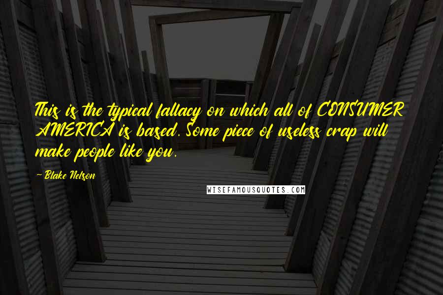 Blake Nelson Quotes: This is the typical fallacy on which all of CONSUMER AMERICA is based. Some piece of useless crap will make people like you.