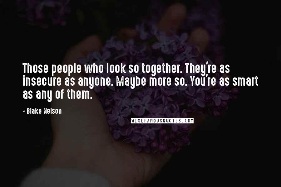 Blake Nelson Quotes: Those people who look so together. They're as insecure as anyone. Maybe more so. You're as smart as any of them.