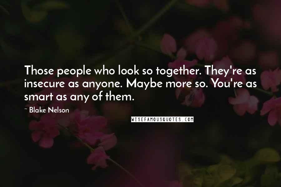 Blake Nelson Quotes: Those people who look so together. They're as insecure as anyone. Maybe more so. You're as smart as any of them.