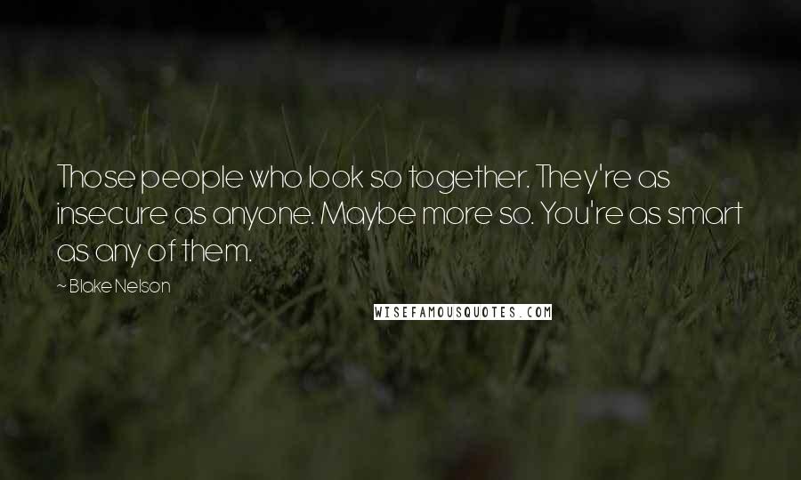 Blake Nelson Quotes: Those people who look so together. They're as insecure as anyone. Maybe more so. You're as smart as any of them.