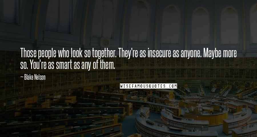 Blake Nelson Quotes: Those people who look so together. They're as insecure as anyone. Maybe more so. You're as smart as any of them.