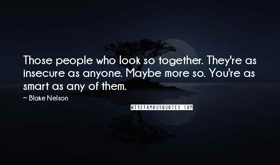 Blake Nelson Quotes: Those people who look so together. They're as insecure as anyone. Maybe more so. You're as smart as any of them.