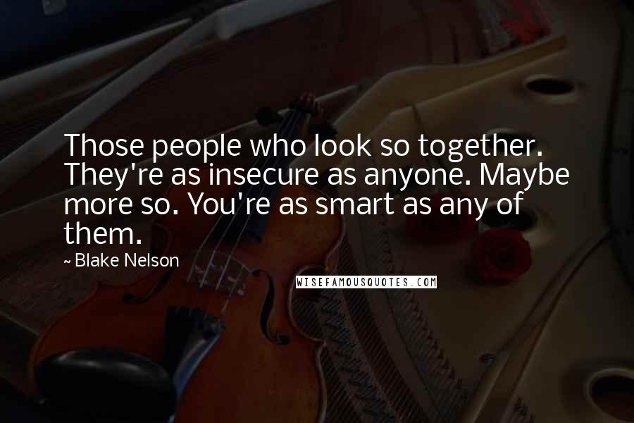 Blake Nelson Quotes: Those people who look so together. They're as insecure as anyone. Maybe more so. You're as smart as any of them.