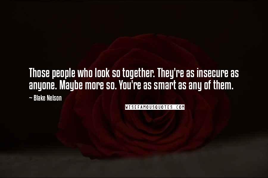 Blake Nelson Quotes: Those people who look so together. They're as insecure as anyone. Maybe more so. You're as smart as any of them.