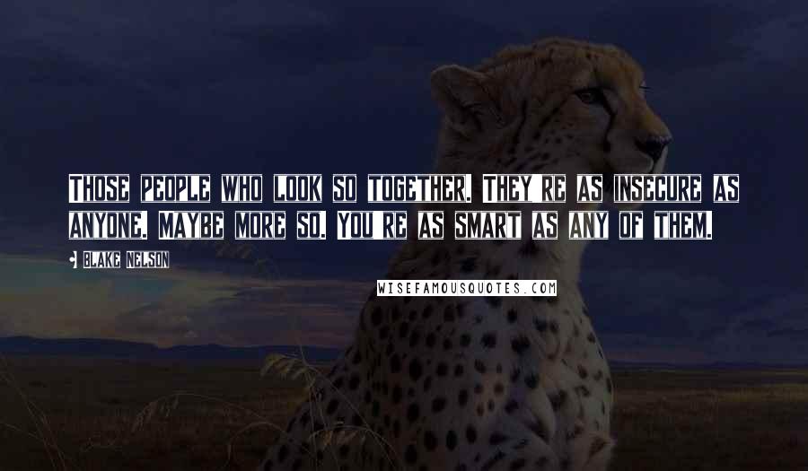 Blake Nelson Quotes: Those people who look so together. They're as insecure as anyone. Maybe more so. You're as smart as any of them.