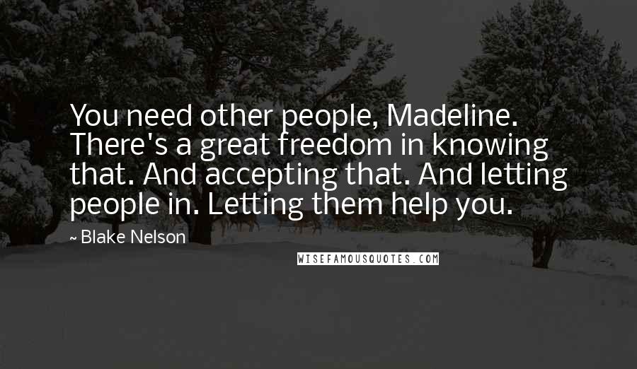 Blake Nelson Quotes: You need other people, Madeline. There's a great freedom in knowing that. And accepting that. And letting people in. Letting them help you.