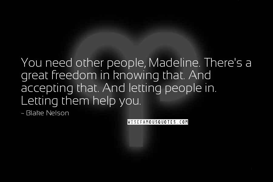 Blake Nelson Quotes: You need other people, Madeline. There's a great freedom in knowing that. And accepting that. And letting people in. Letting them help you.