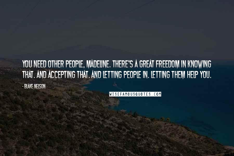 Blake Nelson Quotes: You need other people, Madeline. There's a great freedom in knowing that. And accepting that. And letting people in. Letting them help you.