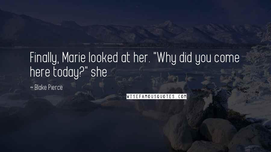 Blake Pierce Quotes: Finally, Marie looked at her. "Why did you come here today?" she