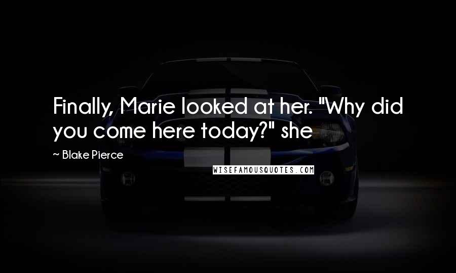 Blake Pierce Quotes: Finally, Marie looked at her. "Why did you come here today?" she