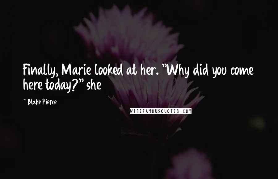 Blake Pierce Quotes: Finally, Marie looked at her. "Why did you come here today?" she