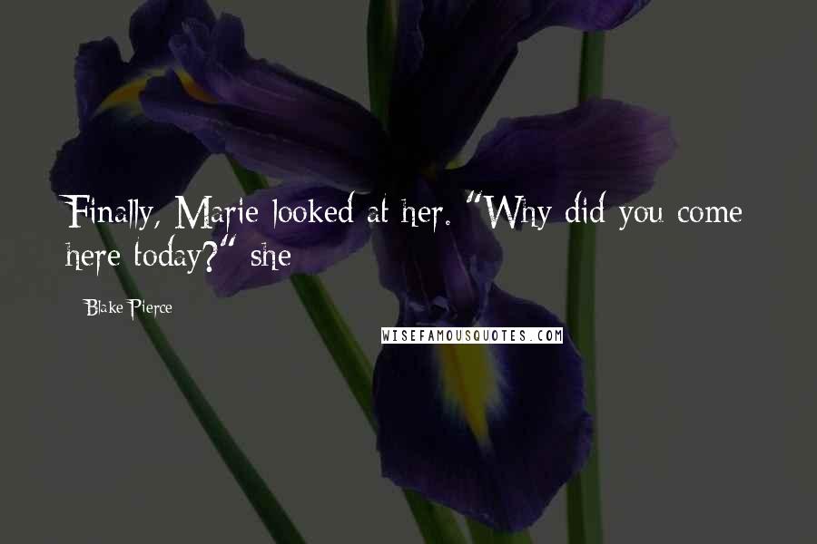 Blake Pierce Quotes: Finally, Marie looked at her. "Why did you come here today?" she