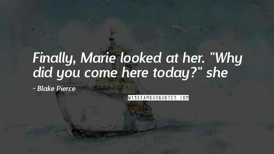 Blake Pierce Quotes: Finally, Marie looked at her. "Why did you come here today?" she