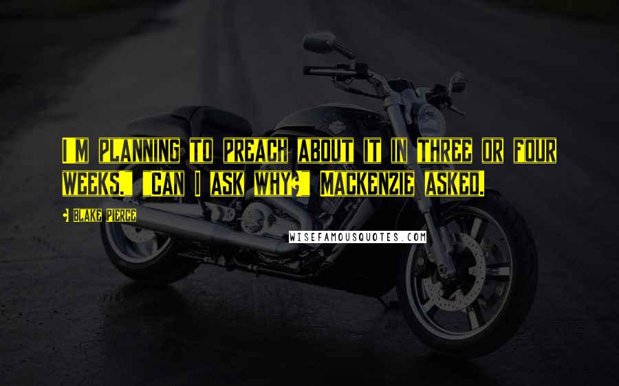 Blake Pierce Quotes: I'm planning to preach about it in three or four weeks." "Can I ask why?" Mackenzie asked.