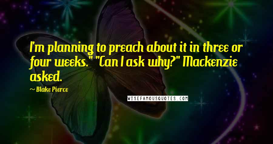 Blake Pierce Quotes: I'm planning to preach about it in three or four weeks." "Can I ask why?" Mackenzie asked.