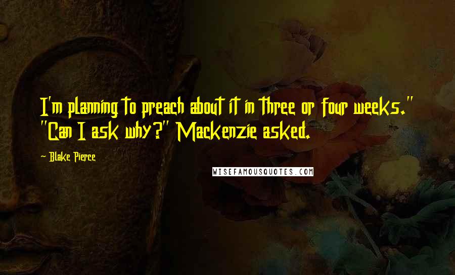 Blake Pierce Quotes: I'm planning to preach about it in three or four weeks." "Can I ask why?" Mackenzie asked.