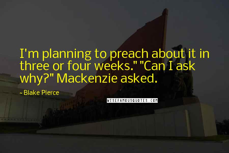 Blake Pierce Quotes: I'm planning to preach about it in three or four weeks." "Can I ask why?" Mackenzie asked.