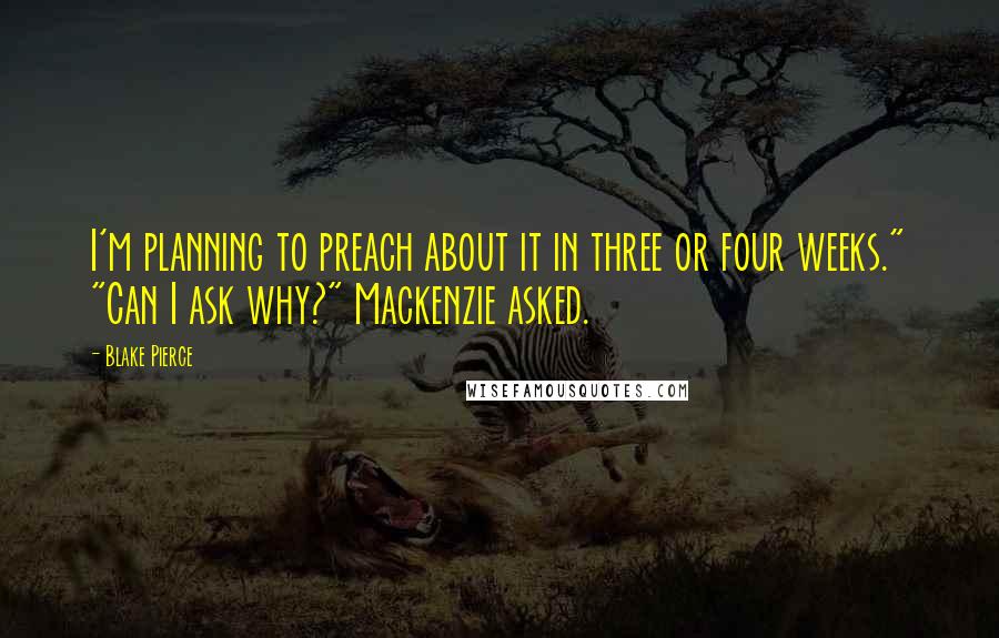 Blake Pierce Quotes: I'm planning to preach about it in three or four weeks." "Can I ask why?" Mackenzie asked.