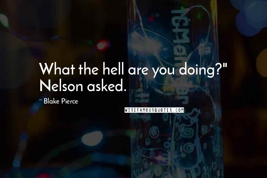 Blake Pierce Quotes: What the hell are you doing?" Nelson asked.