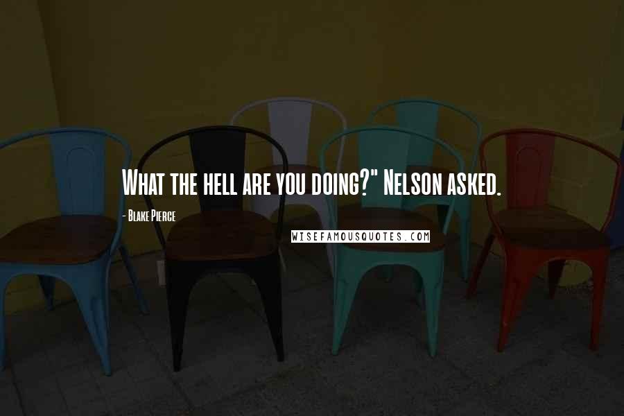 Blake Pierce Quotes: What the hell are you doing?" Nelson asked.