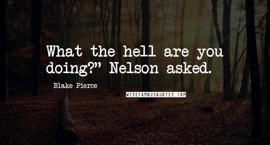 Blake Pierce Quotes: What the hell are you doing?" Nelson asked.