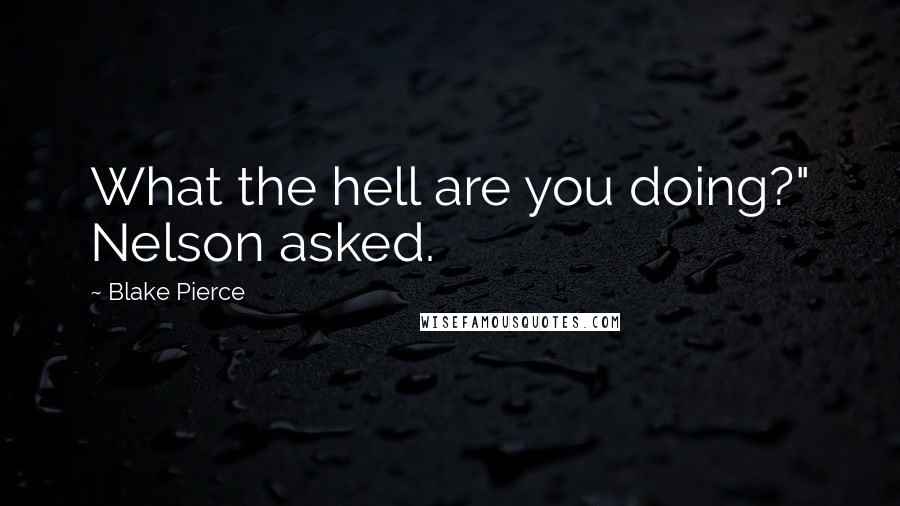 Blake Pierce Quotes: What the hell are you doing?" Nelson asked.