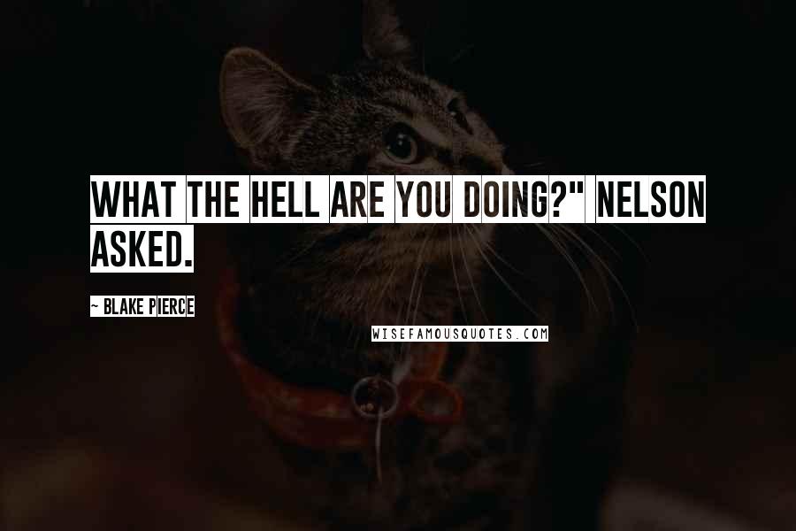 Blake Pierce Quotes: What the hell are you doing?" Nelson asked.