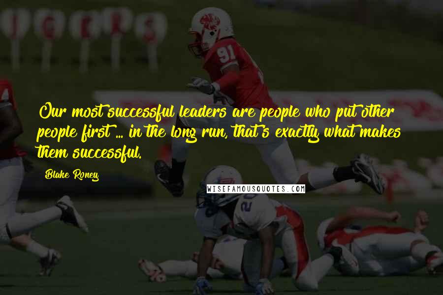 Blake Roney Quotes: Our most successful leaders are people who put other people first ... in the long run, that's exactly what makes them successful.