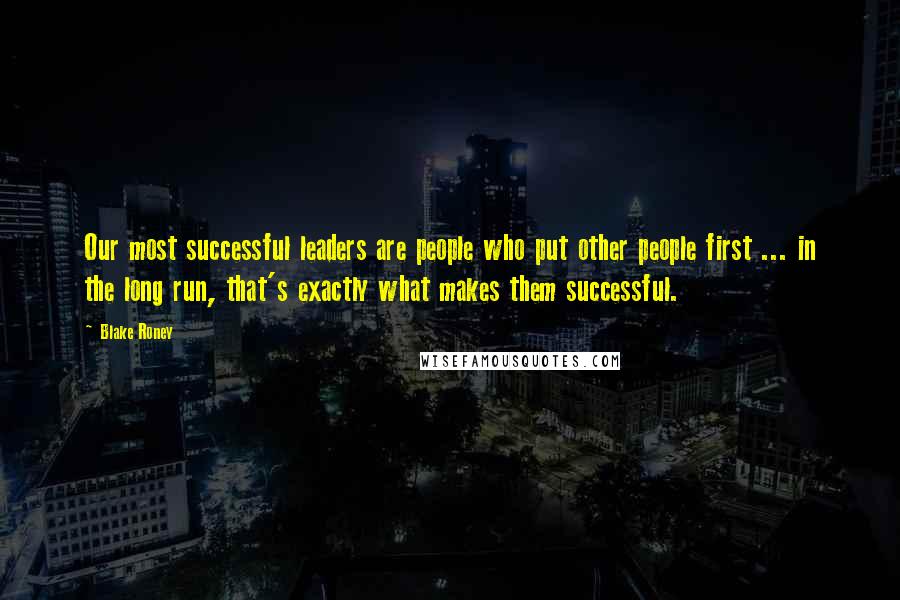 Blake Roney Quotes: Our most successful leaders are people who put other people first ... in the long run, that's exactly what makes them successful.