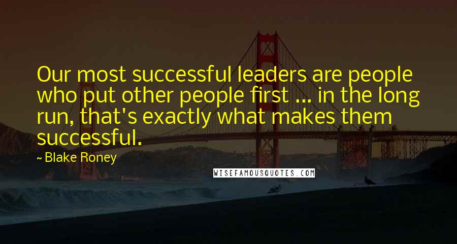 Blake Roney Quotes: Our most successful leaders are people who put other people first ... in the long run, that's exactly what makes them successful.