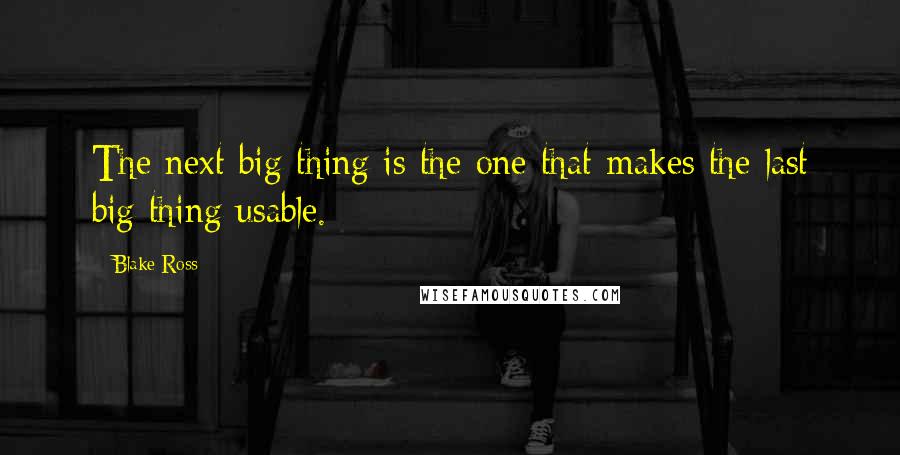 Blake Ross Quotes: The next big thing is the one that makes the last big thing usable.