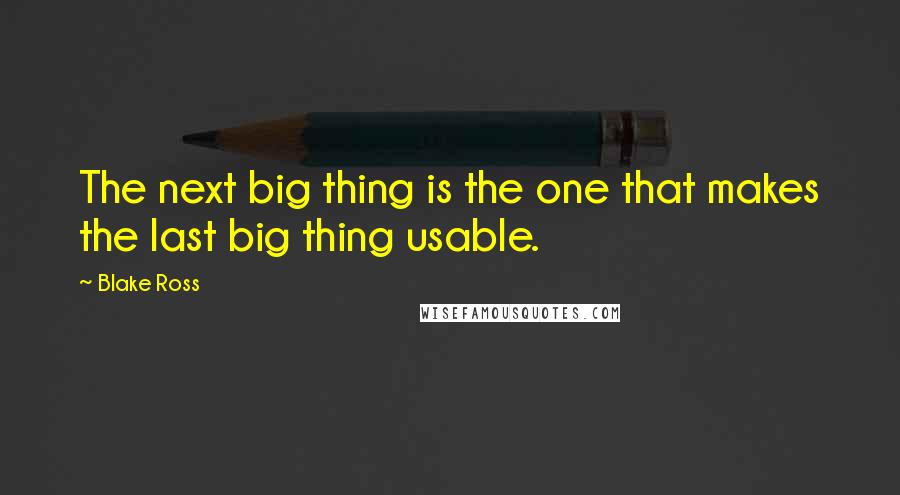 Blake Ross Quotes: The next big thing is the one that makes the last big thing usable.